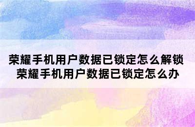 荣耀手机用户数据已锁定怎么解锁 荣耀手机用户数据已锁定怎么办